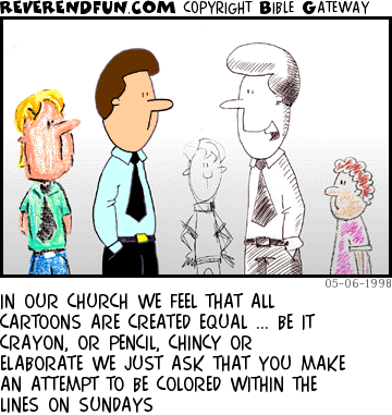 DESCRIPTION: Cartoon characters of different quality in church ... member telling newbie that all are equal CAPTION: IN OUR CHURCH WE FEEL THAT ALL CARTOONS ARE CREATED EQUAL ... BE IT CRAYON, OR PENCIL, CHINCY OR ELABORATE WE JUST ASK THAT YOU MAKE AN ATTEMPT TO BE COLORED WITHIN THE LINES ON SUNDAYS