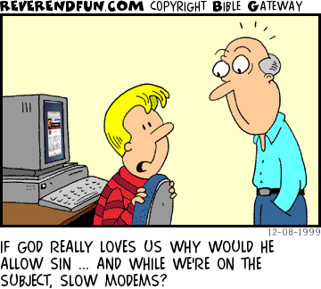 DESCRIPTION: A kid at a computer talking to his father who is standing behind him CAPTION: IF GOD REALLY LOVES US WHY WOULD HE ALLOW SIN ... AND WHILE WE'RE ON THE SUBJECT, SLOW MODEMS?