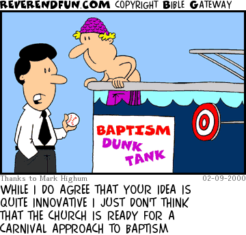 DESCRIPTION: Man in dunk tank talking to pastor CAPTION: WHILE I DO AGREE THAT YOUR IDEA IS QUITE INNOVATIVE I JUST DON'T THINK THAT THE CHURCH IS READY FOR A CARNIVAL APPROACH TO BAPTISM