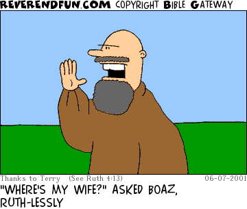 DESCRIPTION: Man yelling CAPTION: "WHERE'S MY WIFE?" ASKED BOAZ, RUTH-LESSLY