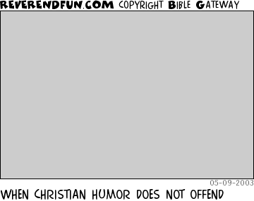 DESCRIPTION: Just blank grayness CAPTION: WHEN CHRISTIAN HUMOR DOES NOT OFFEND