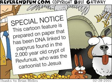 DESCRIPTION: A cartoon with a special notice that reads &quot;this cartoon feature is prepared on paper that has been DNA linked to papyrus found in the 2,000 year old crypt of Revfunua, who was the cartoonist to Jesua&quot; CAPTION: 