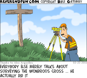DESCRIPTION: A surveyor surveying the cross CAPTION: EVERYBODY ELSE MERELY TALKS ABOUT SURVEYING THE WONDROUS CROSS ... HE ACTUALLY DID IT