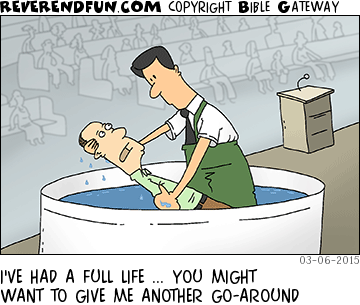 DESCRIPTION: Pastor baptizing someone CAPTION: I'VE HAD A FULL LIFE ... YOU MIGHT WANT TO GIVE ME ANOTHER GO-AROUND